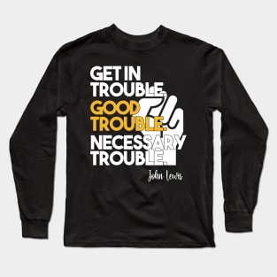 Get in Trouble. Good Trouble. Necessary Trouble. Long Sleeve T-Shirt